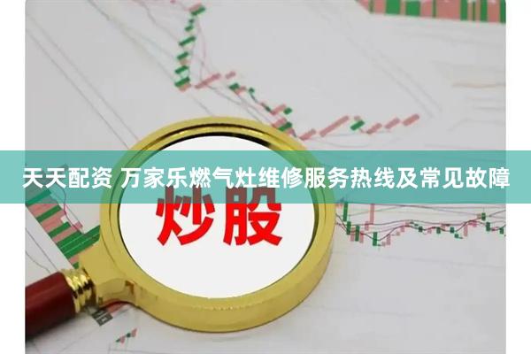 天天配资 万家乐燃气灶维修服务热线及常见故障