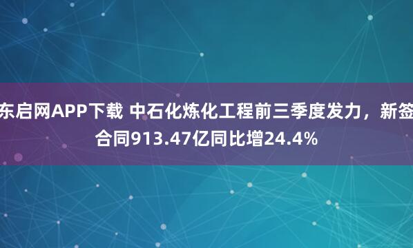 东启网APP下载 中石化炼化工程前三季度发力，新签合同913.47亿同比增24.4%