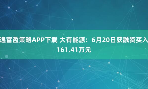 逸富盈策略APP下载 大有能源：6月20日获融资买入161.41万元