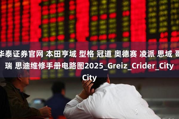 华泰证券官网 本田亨域 型格 冠道 奥德赛 凌派 思域 哥瑞 思迪维修手册电路图2025_Greiz_Crider_City