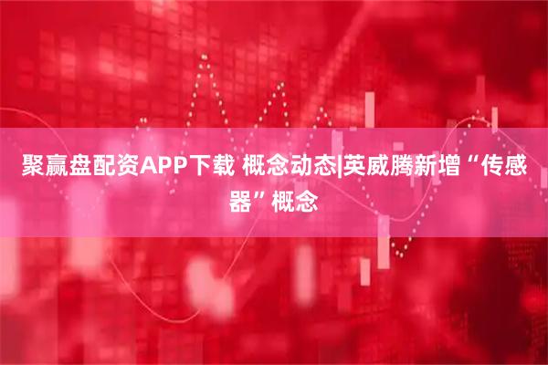 聚赢盘配资APP下载 概念动态|英威腾新增“传感器”概念