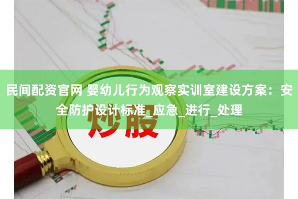民间配资官网 婴幼儿行为观察实训室建设方案：安全防护设计标准_应急_进行_处理