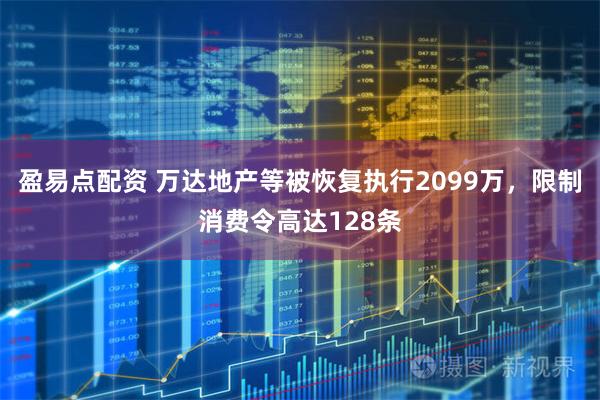 盈易点配资 万达地产等被恢复执行2099万，限制消费令高达128条