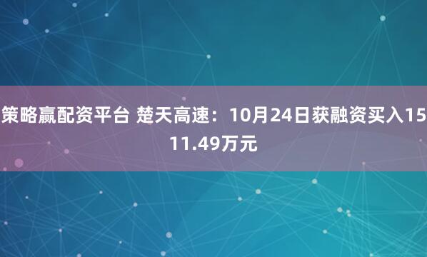 策略赢配资平台 楚天高速：10月24日获融资买入1511.49万元