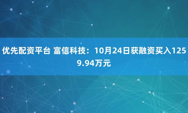 优先配资平台 富信科技：10月24日获融资买入1259.94万元