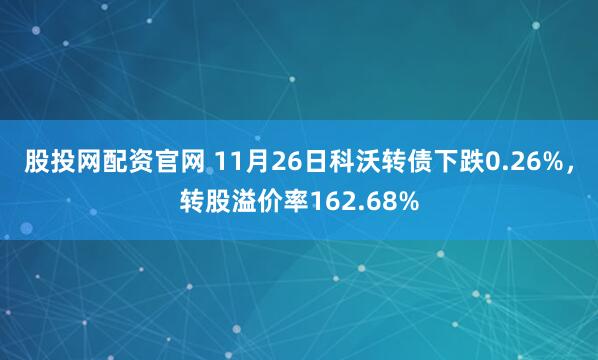 股投网配资官网 11月26日科沃转债下跌0.26%，转股溢价率162.68%