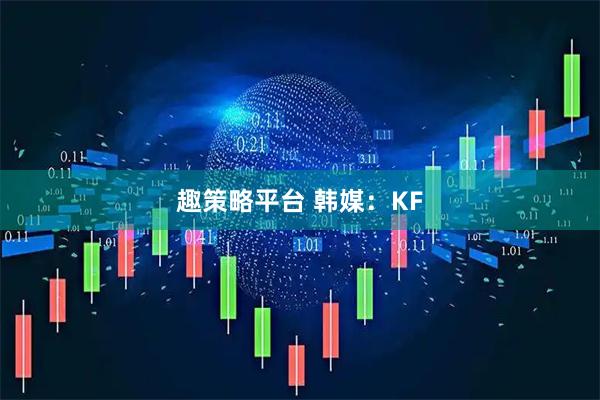 趣策略平台 韩媒：KF