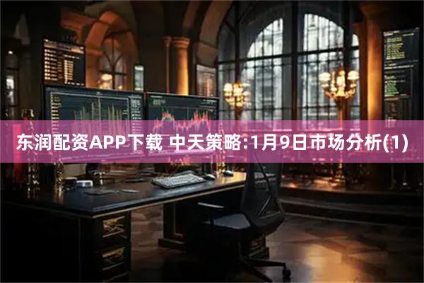 东润配资APP下载 中天策略:1月9日市场分析(1)