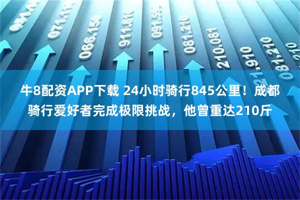 牛8配资APP下载 24小时骑行845公里！成都骑行爱好者完成极限挑战，他曾重达210斤