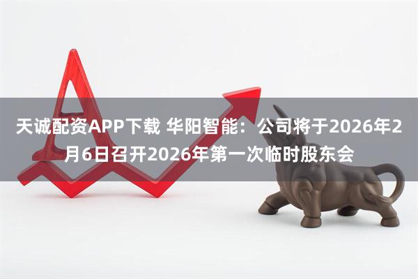 天诚配资APP下载 华阳智能：公司将于2026年2月6日召开2026年第一次临时股东会