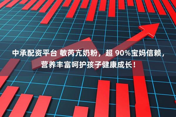 中承配资平台 敏芮亢奶粉，超 90%宝妈信赖，营养丰富呵护孩子健康成长！