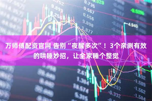 万师傅配资官网 告别“夜醒多次”！3个亲测有效的哄睡妙招，让全家睡个整觉