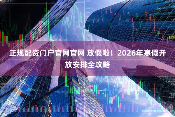 正规配资门户官网官网 放假啦！2026年寒假开放安排全攻略