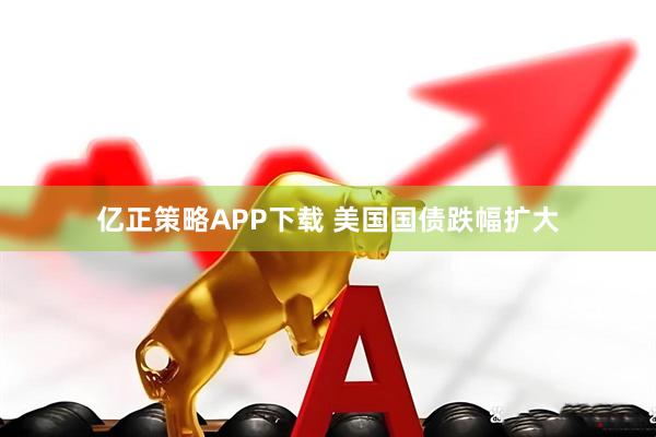 亿正策略APP下载 美国国债跌幅扩大