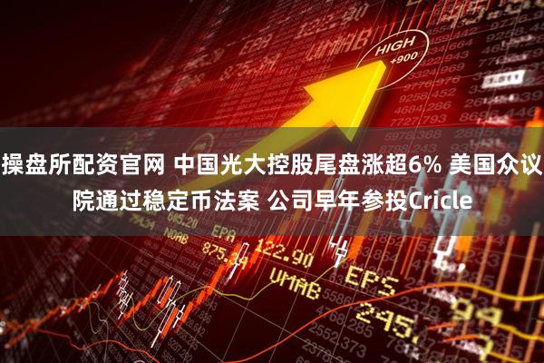 操盘所配资官网 中国光大控股尾盘涨超6% 美国众议院通过稳定币法案 公司早年参投Cricle