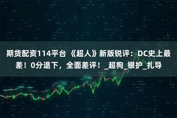 期货配资114平台 《超人》新版锐评：DC史上最差！0分退下，全面差评！_超狗_银护_扎导