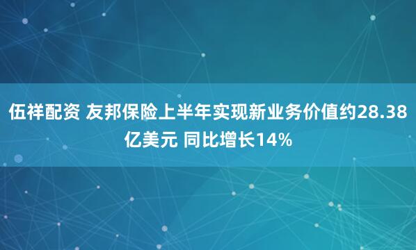伍祥配资 友邦保险上半年实现新业务价值约28.38亿美元 同比增长14%